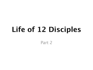 Life of 12 Disciples
        Part 2
 