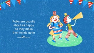 Folks are usually
about as happy
as they make
their minds up to
be.
Abraham Lincoln
 