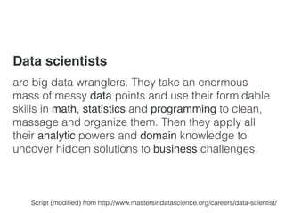 Data scientists
are big data wranglers. They take an enormous
mass of messy data points and use their formidable
skills in...