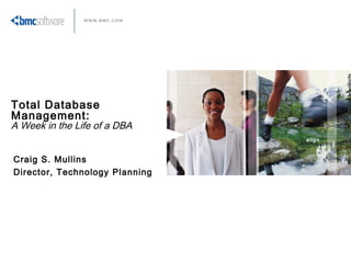 align
Total Database
Management:
A Week in the Life of a DBA
Craig S. Mullins
Director, Technology Planning
 