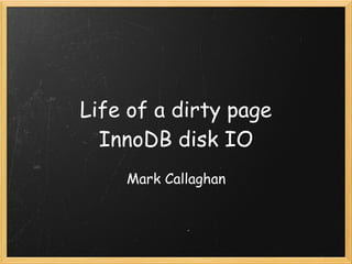 Life of a dirty page
  InnoDB disk IO
    Mark Callaghan
 