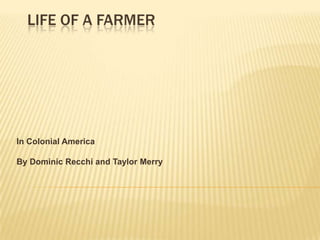 Life of a Farmer In Colonial America By Dominic Recchi and Taylor Merry 