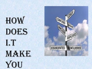 How
does
I.T
make
you
 