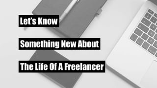 Let’s Know
Something New About
The Life Of A Freelancer
 