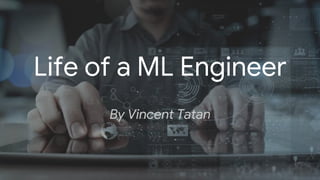 Proprietary + Confidential
Life of a ML Engineer
By Vincent Tatan
 