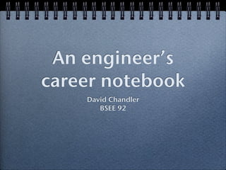 An engineer’s
career notebook
David Chandler
BSEE 92
 