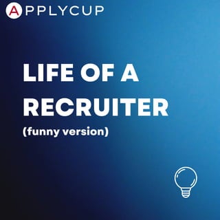 LIFE OF A
RECRUITER
(funny version)
 
