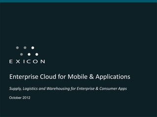 Enterprise Cloud for Mobile & Applications
Supply, Logistics and Warehousing for Enterprise & Consumer Apps

October 2012
 