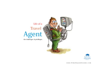 Life of a

          Travel
Agent
the challenges & privilleges




                               www.himalayandreamz.com
 