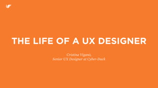 THE LIFE OF A UX DESIGNER
Cristina Viganò,
Senior UX Designer at Cyber-Duck
 
