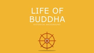 LIFE OF
BUDDHAHISTORICAL BACKGROUN D
 