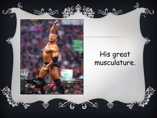 His great
musculature.
 