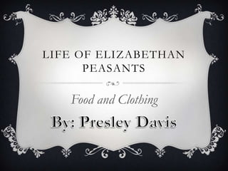 LIFE OF ELIZABETHAN
      PEASANTS

   Food and Clothing
 