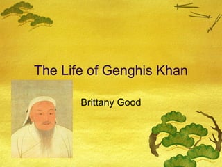 The Life of Genghis Khan
Brittany Good

 