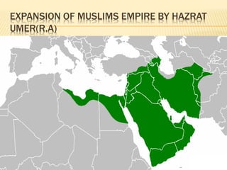EXPANSION OF MUSLIMS EMPIRE BY HAZRAT
UMER(R.A)
 