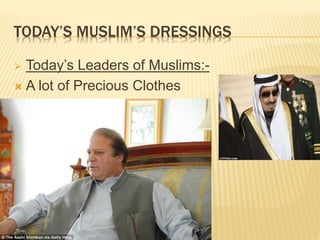 TODAY’S MUSLIM’S DRESSINGS
 Today’s Leaders of Muslims:-
 A lot of Precious Clothes
 