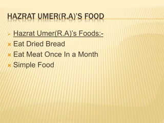 HAZRAT UMER(R.A)’S FOOD
 Hazrat Umer(R.A)’s Foods:-
 Eat Dried Bread
 Eat Meat Once In a Month
 Simple Food
 