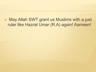  May Allah SWT grant us Muslims with a just
ruler like Hazrat Umar (R.A) again! Aameen!
 