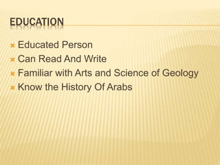 EDUCATION
 Educated Person
 Can Read And Write
 Familiar with Arts and Science of Geology
 Know the History Of Arabs
 