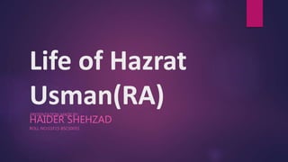 Life of Hazrat
Usman(RA)PRESENTATION MADE BY:
HAIDER SHEHZAD
ROLL NO:G1F15-BSCS0055
 