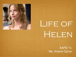 Life of
Helen
AAPD 1c
Ms. Arlene Opina

 