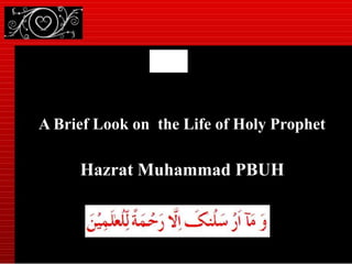 A Brief Look on the Life of Holy Prophet
Hazrat Muhammad PBUH
 