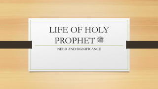 LIFE OF HOLY
PROPHET ‫ﷺ‬
NEED AND SIGNIFICANCE
 