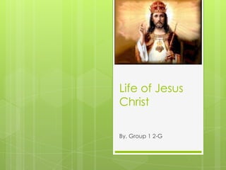 Life of Jesus Christ By. Group 1 2-G 
