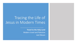 Tracing the Life of
Jesus in Modern Times
Travel to the Holy Land
Modern Israel and Palestine
Joel Oleson
 