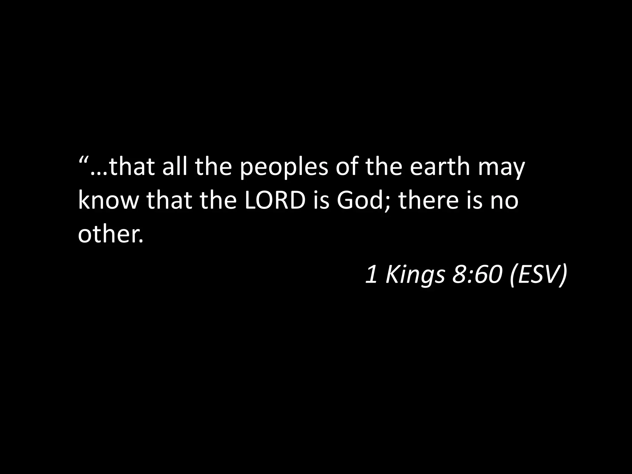 “…that all the peoples of the earth may
know that the LORD is God; there is no
other.
1 Kings 8:60 (ESV)
 