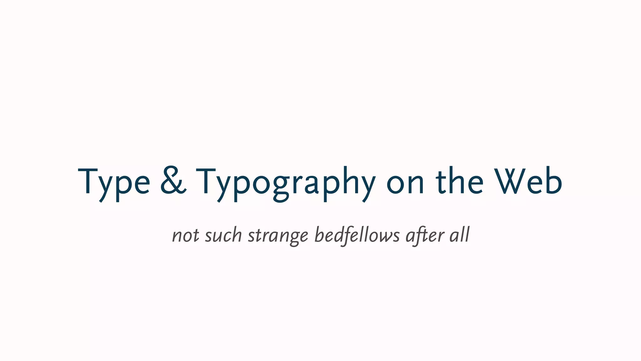 Type & Typography on the Web
not such strange bedfellows after all
 