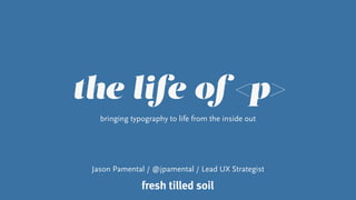 the life of <p>
bringing typography to life from the inside out
Jason Pamental / @jpamental / Lead UX Strategist
 