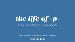 the life of <p>
bringing digital products to life with type & typography
Jason Pamental / @jpamental / Lead UX Strategist
 