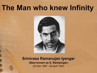 The Man who knew Infinity
Srinivasa Ramanujan Iyengar
(Best known as S. Ramanujan)
(22 Dec 1887 - 26 April 1920)
 