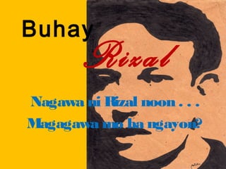 Buhay
        Rizal
Nagawa ni Rizal noon . . .
Magagawa mo ba ngayon?
 