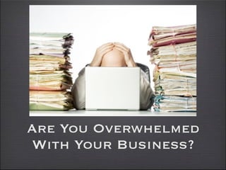 Are You Overwhelmed
With Your Business?
 