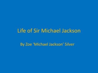 Life of Sir Michael Jackson By Zoe ‘Michael Jackson’ Silver 