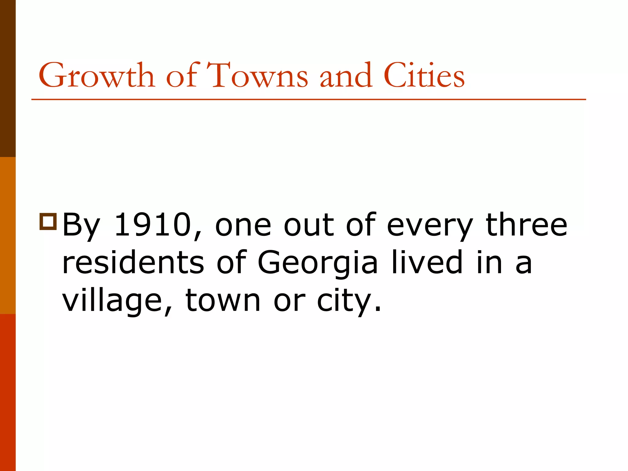 Growth of Towns and Cities

 By

1910, one out of every three
residents of Georgia lived in a
village, town or city.

 
