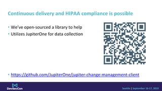Seattle | September 16-17, 2019
Continuous delivery and HIPAA compliance is possible
• We’ve open-sourced a library to hel...