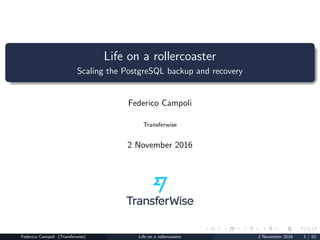 Life on a rollercoaster
Scaling the PostgreSQL backup and recovery
Federico Campoli
Transferwise
2 November 2016
Federico Campoli (Transferwise) Life on a rollercoaster 2 November 2016 1 / 52
 