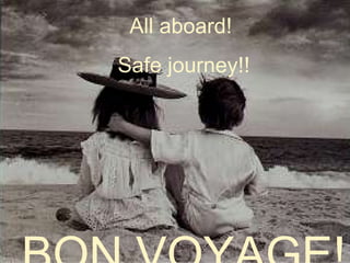 All aboard!  Safe journey!! BON VOYAGE! 