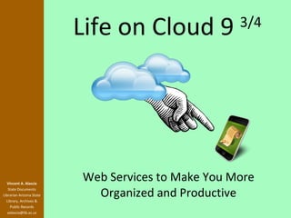 Life on Cloud 9  3/4 Web Services to Make You More Organized and Productive Vincent A. Alascia State Documents Librarian Arizona State Library, Archives & Public Records [email_address] 