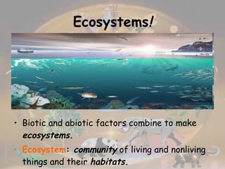 Ecosystems ! Biotic and abiotic factors combine to make  ecosystems. Ecosystem :  community  of living and nonliving things and their  habitats . 