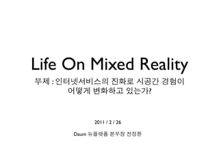Life On Mixed Reality
  :
                             ?


             2011 / 2 / 26

      Daum
 
