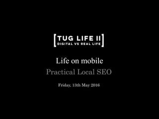 Life on mobile
Practical Local SEO
Friday, 13th May 2016
 