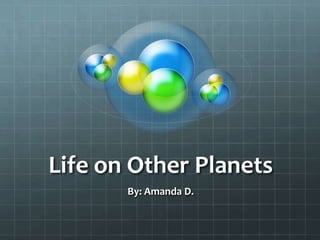 Life on Other Planets By: Amanda D. 