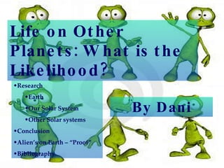 Life on Other Planets: What is the Likelihood? By Dani ,[object Object],[object Object],[object Object],[object Object],[object Object],[object Object],[object Object]