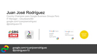 Juan José Rodríguez
Country Champion para Google Business Groups Perú
IT Manager - Cloudware360
google.com/+juanjoserodriguez
@jrodriguezv10
 
