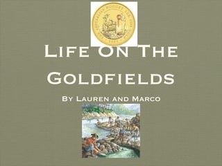 Life On The
Goldfields
 By Lauren and Marco
 