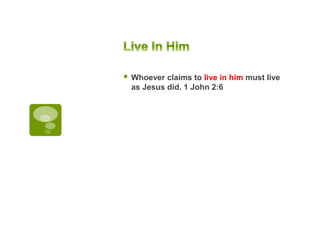 Whoever claims to live in him must live
as Jesus did. 1 John 2:6
 